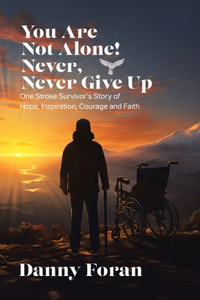 You Are Not Alone! Never, Never Give Up: One Stroke Survivor's Story of Hope, Inspiration, Courage and Faith