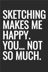 Sketching Makes Me Happy. You... Not So Much.: Sketchbook With Blank Unlined Paper, 6 x 9 inches, 120 pages