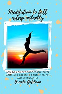 Meditation To Fall Asleep Instantly: How to achieve successful sleep habits and create a routine to fall asleep instantly.