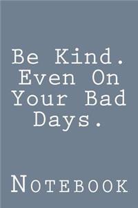 Be Kind. Even On Your Bad Days.