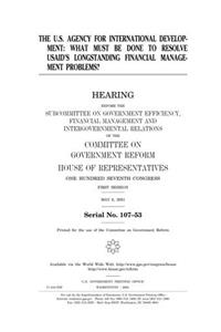 The U.S. Agency for International Development: What Must Be Done to Resolve Usaids Longstanding Financial Management Problems?