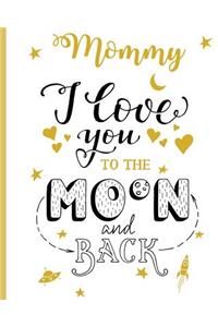 Mommy I Love You To The Moon And Back: 100 Page Lined Notebook, Notes, Note Pad, Notebook Gift, Journal, Jotter, Notebook Gift, Personal Mothers Day, Easter, Birthday Gift, Christmas Gift