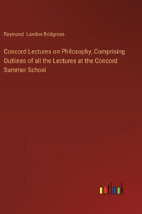 Concord Lectures on Philosophy, Comprising Outlines of all the Lectures at the Concord Summer School