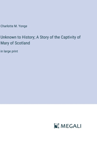 Unknown to History; A Story of the Captivity of Mary of Scotland