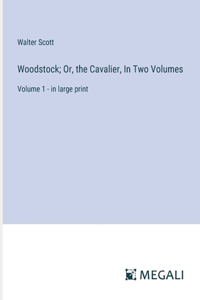 Woodstock; Or, the Cavalier, In Two Volumes