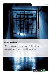 J.M. Coetzee's Disgrace. A Realistic Criticism of 'New' South-Africa?