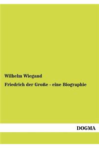 Friedrich der Große - eine Biographie