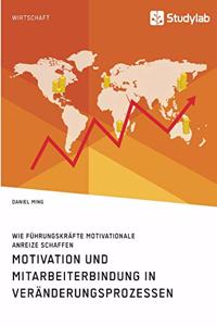 Motivation und Mitarbeiterbindung in Veränderungsprozessen. Wie Führungskräfte motivationale Anreize schaffen