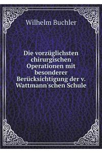 Die vorzüglichsten chirurgischen Operationen mit besonderer Berücksichtigung der v. Wattmann'schen Schule