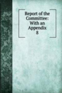 Report of the Committee: With an Appendix