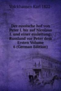 Der russische hof von Peter I. bis auf Nicolaus I. und einer einleitung: Russland vor Peter dem Ersten Volume 6 (German Edition)