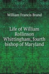 Life of William Rollinson Whittingham, fourth bishop of Maryland