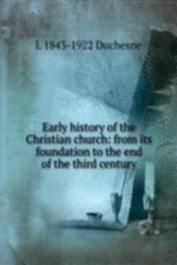 Early history of the Christian church: from its foundation to the end of the third century