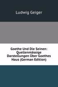 Goethe Und Die Seinen: Quellenmassige Darstellungen Uber Goethes Haus (German Edition)