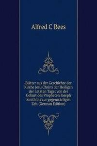 Blatter aus der Geschichte der Kirche Jesu Christi der Heiligen der Letzten Tage: von der Geburt des Propheten Joseph Smith bis zur gegenwartigen Zeit (German Edition)