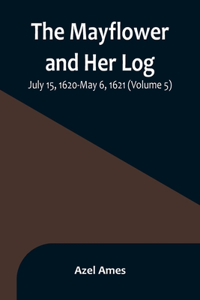 Mayflower and Her Log; July 15, 1620-May 6, 1621 (Volume 5)