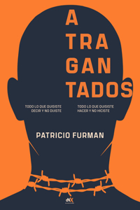 Atragantados / Choking: Todo Lo Que Quisiste Decir Y No Dijiste. Todo Lo Que Quisiste Hacer Y No Hiciste. / Everything You Meant to Say and Didn't Say. Everything You Wante