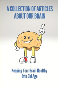 A Collection Of Articles About Our Brain: Keeping Your Brain Healthy Into Old Age: Stories Of Brain