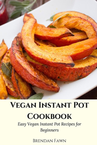 Vegan Instant Pot Cookbook: Easy Vegan Instant Pot Recipes for Beginners