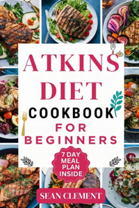Ultimate Atkins Diet Cookbook for Beginners: Embrace Low-Carb Living with Delicious Recipes and Practical Meal Plans