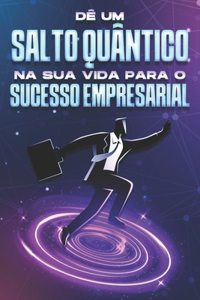 Dê um salto quântico na sua vida para o sucesso empresarial