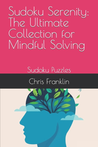 Sudoku Serenity: The Ultimate Collection for Mindful Solving: Sudoku Puzzles