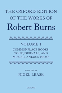 Oxford Edition of the Works of Robert Burns Volume I: Commonplace Books, Tour Journals, and Miscellaneous Prose