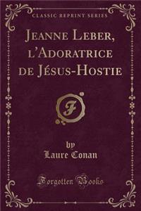 Jeanne Leber, l'Adoratrice de Jésus-Hostie (Classic Reprint)