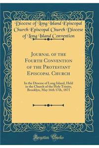 Journal of the Fourth Convention of the Protestant Episcopal Church: In the Diocese of Long Island, Held in the Church of the Holy Trinity, Brooklyn, May 16th 17th, 1871 (Classic Reprint)