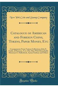 Catalogue of American and Foreign Coins, Tokens, Paper Money, Etc: Consignments from Various Collections; John E. Guild, of Paterson, N. J. (the Man with Remarkable Memory); E. Hallenbeck, Aymar Embury and Others (Classic Reprint)