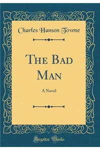 The Bad Man: A Novel (Classic Reprint)