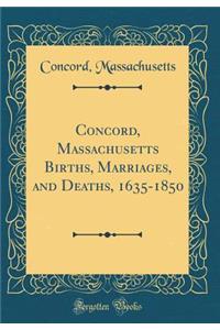 Concord, Massachusetts Births, Marriages, and Deaths, 1635-1850 (Classic Reprint)