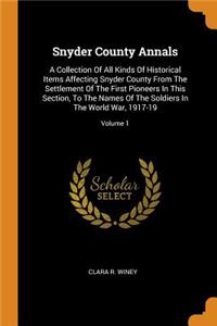 Snyder County Annals: A Collection Of All Kinds Of Historical Items Affecting Snyder County From The Settlement Of The First Pioneers In This Section, To The Names Of The