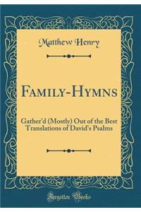 Family-Hymns: Gather'd (Mostly) Out of the Best Translations of David's Psalms (Classic Reprint)