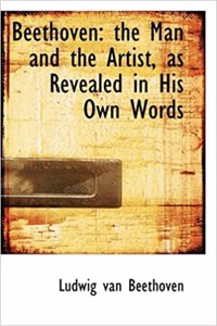 Beethoven, the Man and the Artist as Revealed in His Own Words