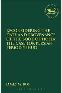 Reconsidering the Date and Provenance of the Book of Hosea: The Case for Persian-Period Yehud