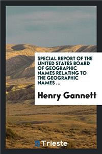 Special Report of the United States Board of Geographic Names Relating to the Geographic Names ...
