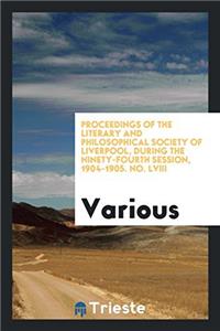 Proceedings of the Literary and Philosophical Society of Liverpool, during the Ninety-Fourth Session, 1904-1905. No. LVIII