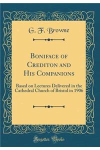 Boniface of Crediton and His Companions: Based on Lectures Delivered in the Cathedral Church of Bristol in 1906 (Classic Reprint)