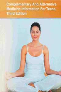 Complementary and Alternative Medicine Information for Teens, 3rd Ed.