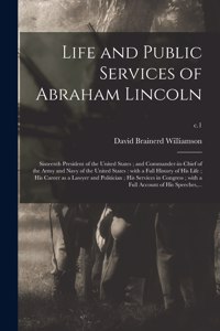 Life and Public Services of Abraham Lincoln; Sixteenth President of the United States; and Commander-in-chief of the Army and Navy of the United States