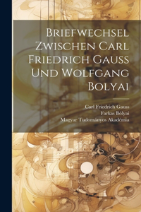 Briefwechsel Zwischen Carl Friedrich Gauss Und Wolfgang Bolyai