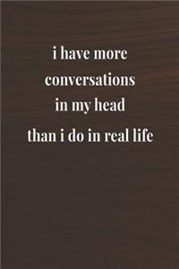 I Have More Conversations In My Head Than I Do In Real Life