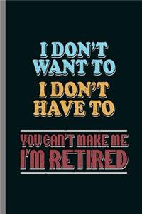 I don't want to I don't Have to you can't make me I'm Retired