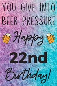 You Give Into Beer Pressure Happy 22nd Birthday