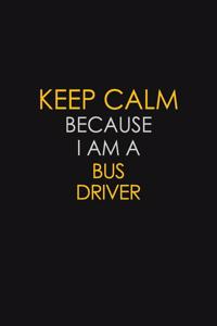 Keep Calm Because I Am A Bus Driver