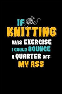 If Knitting Was Exercise I Could Bounce A Quarter Off My Ass