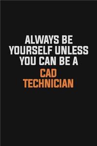 Always Be Yourself Unless You Can Be A CAD Technician