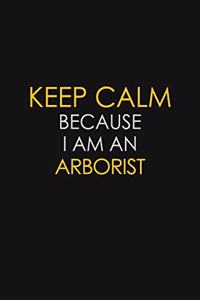 Keep Calm Because I Am An Arborist