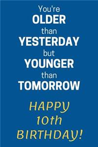 You're older than Yesterday but younger than Tomorrow Happy 10th Birthday: 10th Birthday Gift / Journal / Notebook / Diary / Unique Greeting Card Alternative